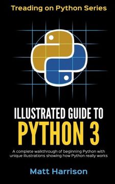 portada Illustrated Guide to Python 3: A Complete Walkthrough of Beginning Python With Unique Illustrations Showing how Python Really Works. Now Covering Python 3. 6: Volume 1 (Treading on Python) 