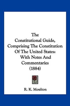 portada the constitutional guide, comprising the constitution of the united states: with notes and commentaries (1884) (in English)