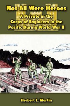 portada Not All Were Heroes: A Private in the Corps of Engineers in the Pacific During World War II (en Inglés)