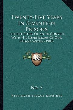 portada twenty-five years in seventeen prisons: the life story of an ex-convict, with his impressions of our prison system (1903) (in English)