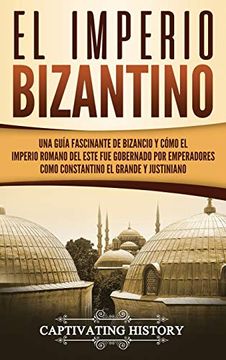 portada El Imperio Bizantino: Una Guía Fascinante de Bizancio y Cómo el Imperio Romano del Este fue Gobernado por Emperadores Como Constantino el Grande y Justiniano