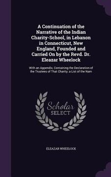 portada A Continuation of the Narrative of the Indian Charity-School, in Lebanon in Connecticut, New England, Founded and Carried On by the Revd. Dr. Eleazar (in English)
