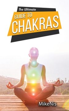 portada The Ultimate Guide to Chakras: Healing, and Unblocking Your Chakras for Health and Positive Energy, The Beginner's Guide to Balancing (en Inglés)