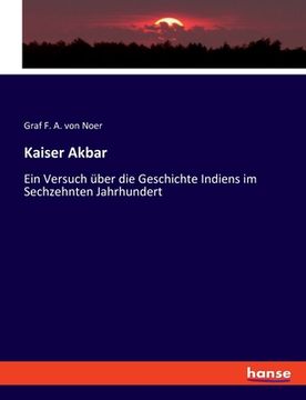 portada Kaiser Akbar: Ein Versuch über die Geschichte Indiens im Sechzehnten Jahrhundert (in German)
