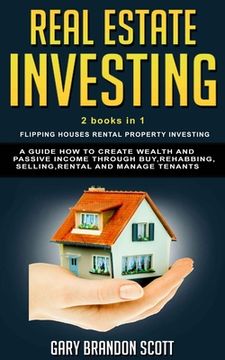 portada Real Estate Investing: This Book Contains Flipping Houses + Rental Property Investing. A Guide How to Create Wealth and Passive Income throug (in English)