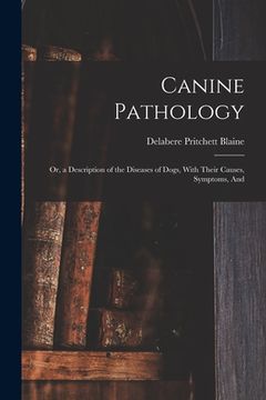 portada Canine Pathology: Or, a Description of the Diseases of Dogs, With Their Causes, Symptoms, And (in English)