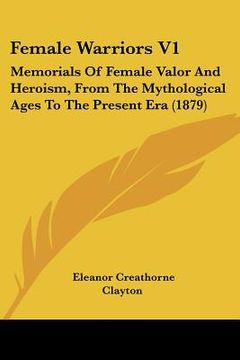 portada female warriors v1: memorials of female valor and heroism, from the mythological ages to the present era (1879) (en Inglés)