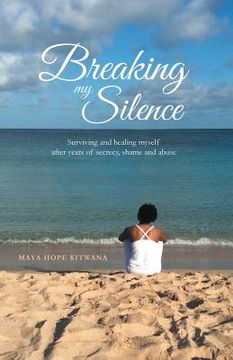 portada Breaking My Silence: Surviving and healing myself after years of secrecy, shame and abuse (en Inglés)