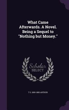 portada What Came Afterwards. A Novel. Being a Sequel to "Nothing but Money." (in English)
