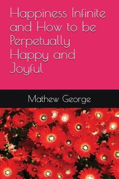 portada Happiness Infinite and How to be Perpetually Happy and Joyful (en Inglés)