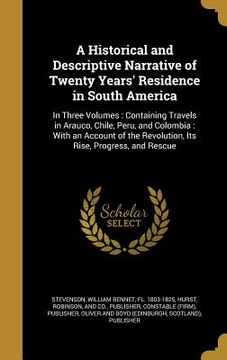 portada A Historical and Descriptive Narrative of Twenty Years' Residence in South America: In Three Volumes: Containing Travels in Arauco, Chile, Peru, and C