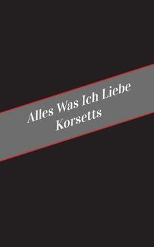 portada Alles Was Ich Liebe Uber Korsetts: Ein Sicherer Platz Fur Deine Kinky Gedanken (en Alemán)