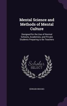 portada Mental Science and Methods of Mental Culture: Designed for the Use of Normal Schools, Academies, and Private Students Preparing to Be Teachers (en Inglés)