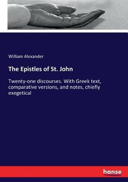 portada The Epistles of St. John: Twenty-one discourses. With Greek text, comparative versions, and notes, chiefly exegetical (in English)