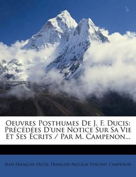 portada Oeuvres Posthumes de J. F. Ducis: Precedees D'Une Notice Sur Sa Vie Et Ses Ecrits / Par M. Campenon... (en Francés)
