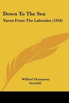 portada down to the sea: yarns from the labrador (1910) (en Inglés)