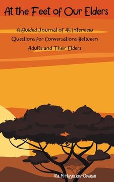 portada At the Feet of Our Elders: A Guided Journal of 45 Interview Questions for Conversations Between Adults and Their Elders (en Inglés)