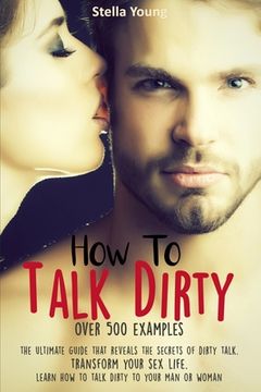portada How To Talk Dirty: The Ultimate Guide That Reveals the Secrets of Dirty Talk. Transform Your Sex Life. Learn How to Talk Dirty to Your Ma (en Inglés)