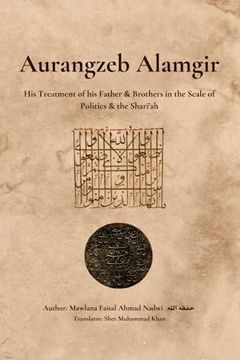 portada Aurangzeb Alamgir: His Treatment of his Father & Brothers in the Scale of Politics & the Shari'ah (en Inglés)
