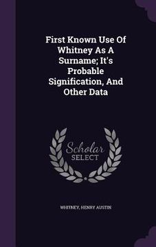 portada First Known Use Of Whitney As A Surname; It's Probable Signification, And Other Data (en Inglés)