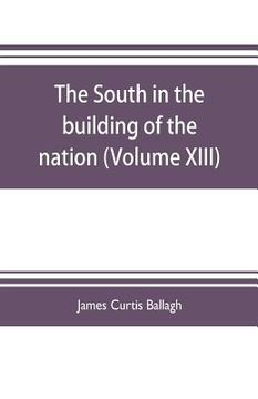 portada The South in the building of the nation: a history of the southern states designed to record the South's part in the making of the American nation; to