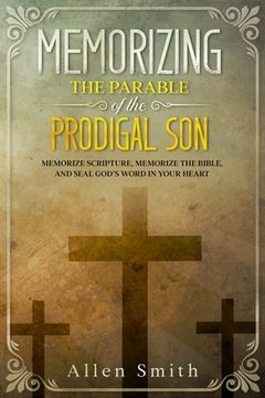 portada Memorizing the Parable of the Prodigal Son: Memorize Scripture, Memorize the Bible, and Seal God's Word in Your Heart (en Inglés)