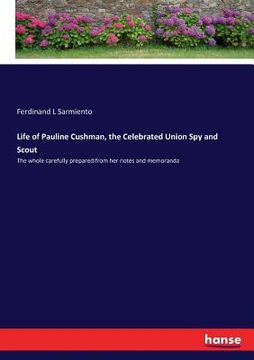 portada Life of Pauline Cushman, the Celebrated Union Spy and Scout: The whole carefully prepared from her notes and memoranda (en Inglés)