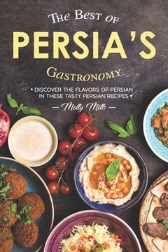 portada The Best of Persia's Gastronomy: Discover the Flavors of Persian in These Tasty Persian Recipes (en Inglés)