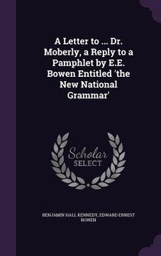 portada A Letter to ... Dr. Moberly, a Reply to a Pamphlet by E.E. Bowen Entitled 'the New National Grammar'