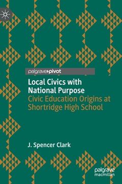 portada Local Civics with National Purpose: Civic Education Origins at Shortridge High School 