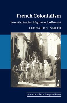 portada French Colonialism: From the Ancien Régime to the Present (New Approaches to European History, Series Number 65) (en Inglés)