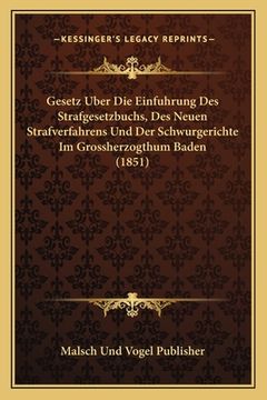 portada Gesetz Uber Die Einfuhrung Des Strafgesetzbuchs, Des Neuen Strafverfahrens Und Der Schwurgerichte Im Grossherzogthum Baden (1851) (en Alemán)