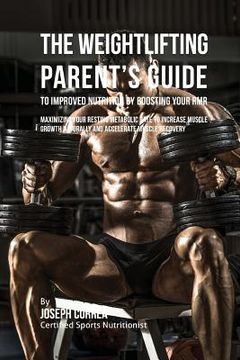 portada The Weightlifting Parent's Guide to Improved Nutrition by Boosting Your RMR: Maximizing Your Resting Metabolic Rate to Increase Muscle Growth Naturall (in English)