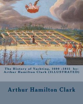 portada The History of Yachting, 1600 - 1815 by: Arthur Hamilton Clark (ILLUSTRATED) (in English)