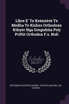 portada Libre E' Te Krémtévé Te Medha Te Kishes Orthodoxe Kthyér Nga Gregishtia Préj Priftit Orthodox F.s. Noli (en Inglés)