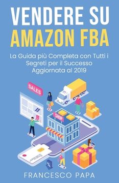 portada Vendere su Amazon FBA: La Guida Più Completa con Tutti i Segreti per il Successo - Aggiornata al 2019 (en Italiano)
