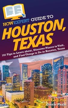 portada HowExpert Guide to Houston, Texas: 101 Tips to Learn about, Discover Places to Visit, and Find Things to Do in Houston, Texas