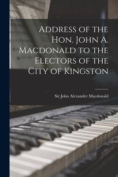 portada Address of the Hon. John A. Macdonald to the Electors of the City of Kingston (en Inglés)