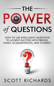 portada The Power of Questions: How to Use Intelligent Questions to Achieve Success with Friends, Family, Acquaintances, and Yourself (en Inglés)