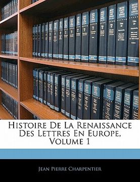 portada Histoire De La Renaissance Des Lettres En Europe, Volume 1 (in French)