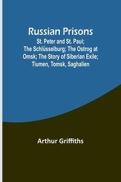 portada Russian Prisons; St. Peter and St. Paul; the Schlüsselburg; the Ostrog at Omsk; the story of Siberian exile; Tiumen, Tomsk, Saghalien (en Inglés)
