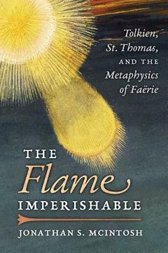 portada The Flame Imperishable: Tolkien, St. Thomas, and the Metaphysics of Faerie (en Inglés)