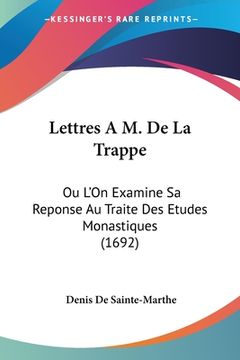 portada Lettres A M. De La Trappe: Ou L'On Examine Sa Reponse Au Traite Des Etudes Monastiques (1692) (en Francés)