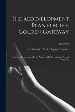 portada The Redevelopment Plan for the Golden Gateway: Embarcadero-Lower Market Approved Redevelopment Project Area E-1; April 1959 (en Inglés)