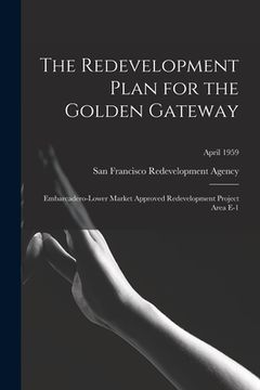 portada The Redevelopment Plan for the Golden Gateway: Embarcadero-Lower Market Approved Redevelopment Project Area E-1; April 1959