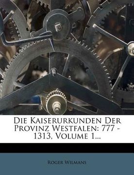 portada die kaiserurkunden der provinz westfalen: 777 - 1313, volume 1... (in English)