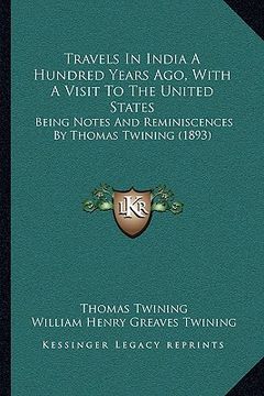 portada travels in india a hundred years ago, with a visit to the united states: being notes and reminiscences by thomas twining (1893) (en Inglés)