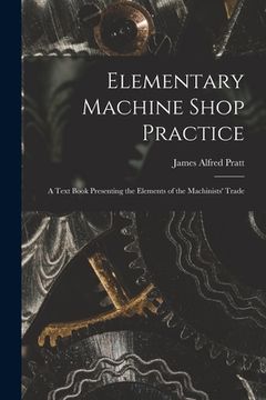 portada Elementary Machine Shop Practice; a Text Book Presenting the Elements of the Machinists' Trade (en Inglés)