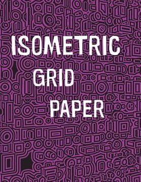 portada Isometric Grid Paper: 1/4" isometric graph paper, 8 1/2 x 11 inches, 200 pages (en Inglés)