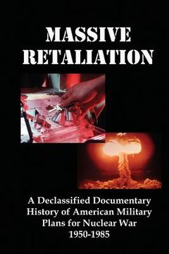 portada Massive Retaliation: A Declassified Documentary History of American Military Plans for Nuclear War 1950-1985 (en Inglés)